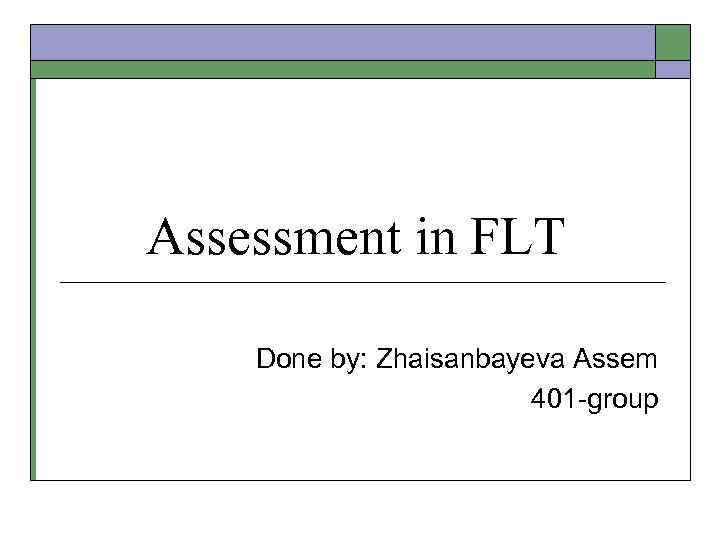 Assessment in FLT Done by: Zhaisanbayeva Assem 401 -group 