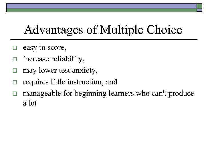 Advantages of Multiple Choice o o o easy to score, increase reliability, may lower