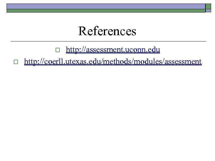 References http: //assessment. uconn. edu http: //coerll. utexas. edu/methods/modules/assessment o o 