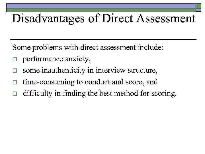 Disadvantages of Direct Assessment Some problems with direct assessment include: o performance anxiety, o