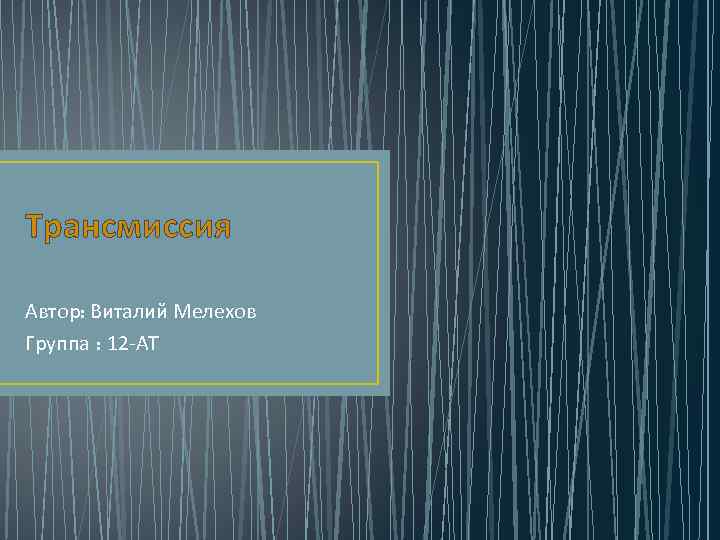 Трансмиссия Автор: Виталий Мелехов Группа : 12 -АТ 