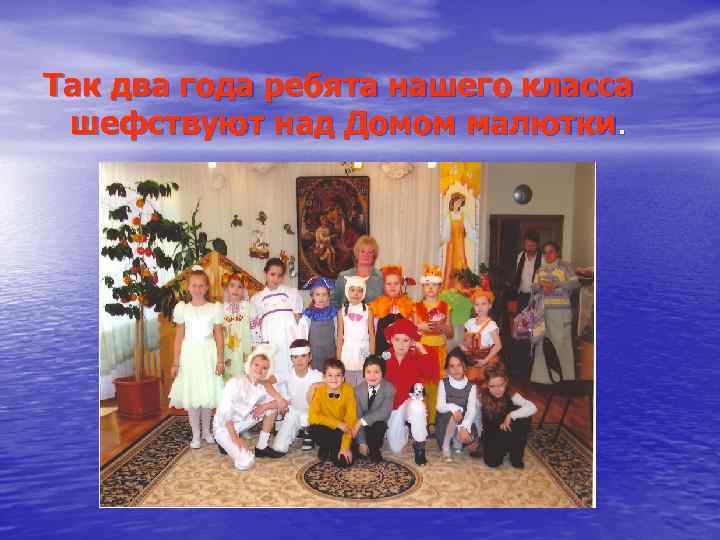 Так два года ребята нашего класса шефствуют над Домом малютки. 