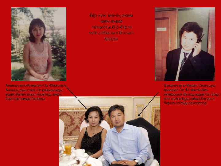 Бір күні менің әкем мен анам танысты, бір-бірің сүіп, отбасың болып қалды Ананың аты-Алмагүл.