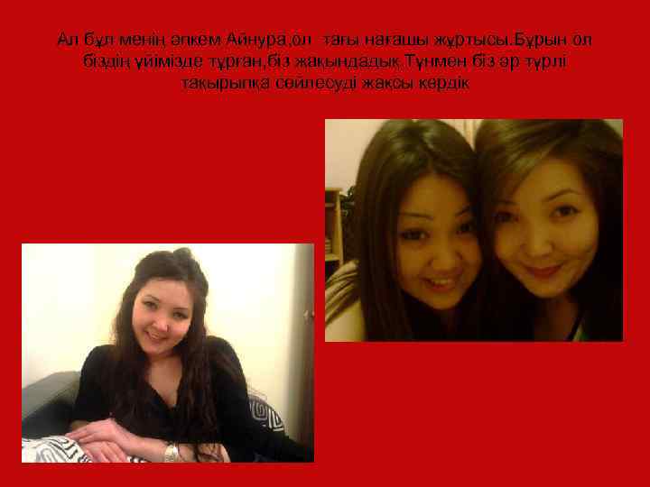 Ал бұл менің әпкем Айнура, ол тағы нағашы жұртысы. Бұрын ол біздің үйімізде тұрған,
