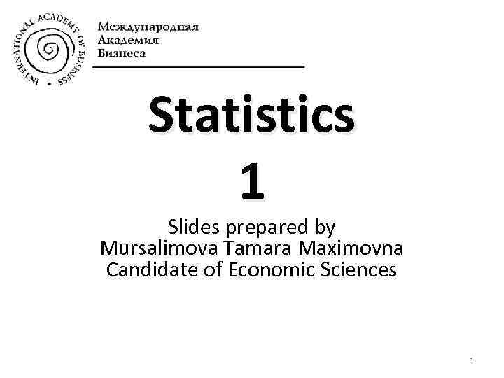 Statistics 1 Slides prepared by Mursalimova Tamara Maximovna Candidate of Economic Sciences 1 