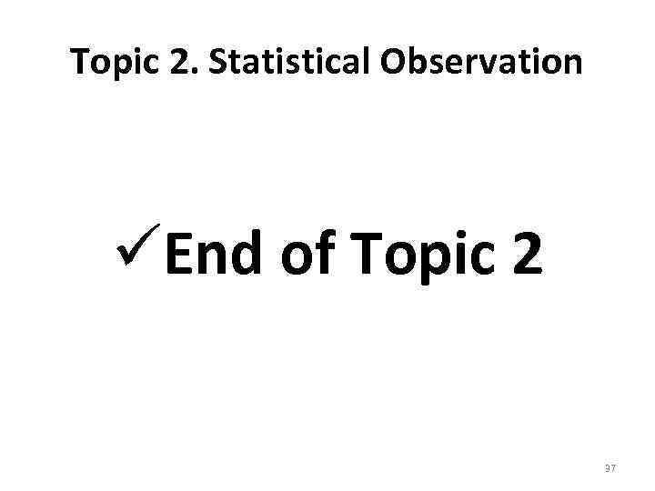 Topic 2. Statistical Observation üEnd of Topic 2 37 