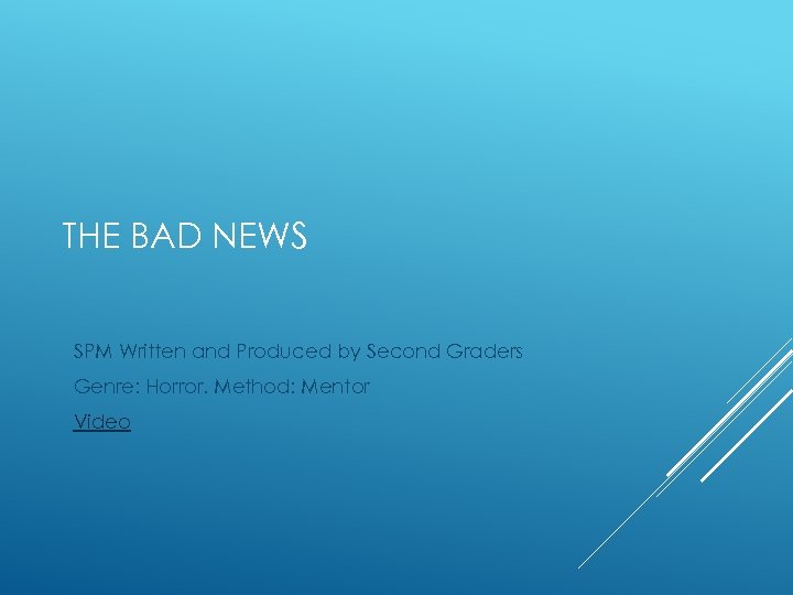 THE BAD NEWS SPM Written and Produced by Second Graders Genre: Horror. Method: Mentor
