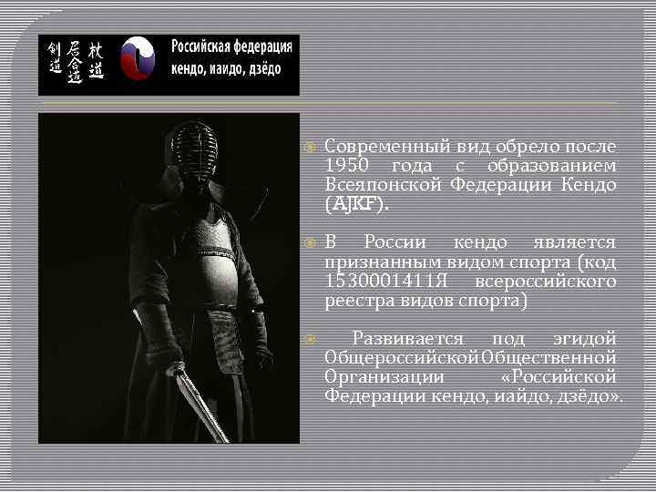 Современный вид обрело после 1950 года с образованием Всеяпонской Федерации Кендо (AJKF). В
