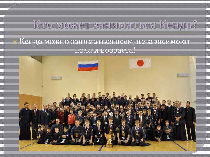 Кто может заниматься Кендо? Кендо можно заниматься всем, независимо от пола и возраста! 