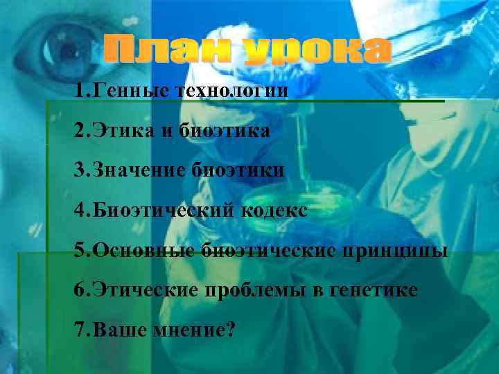 1. Генные технологии 2. Этика и биоэтика 3. Значение биоэтики 4. Биоэтический кодекс 5.