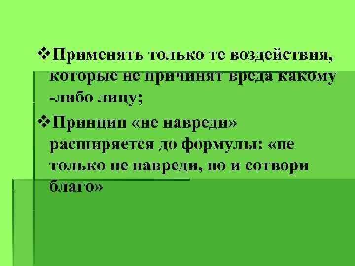 v. Применять только те воздействия, которые не причинят вреда какому -либо лицу; v. Принцип
