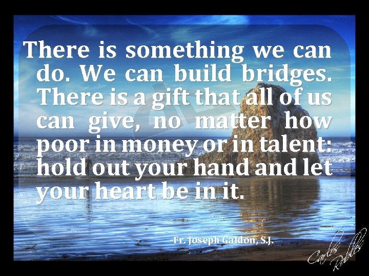 There is something we can do. We can build bridges. There is a gift