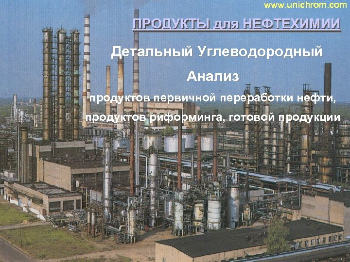www. unichrom. com ПРОДУКТЫ для НЕФТЕХИМИИ ПРОДУКТЫ Детальный Углеводородный Анализ продуктов первичной переработки нефти,