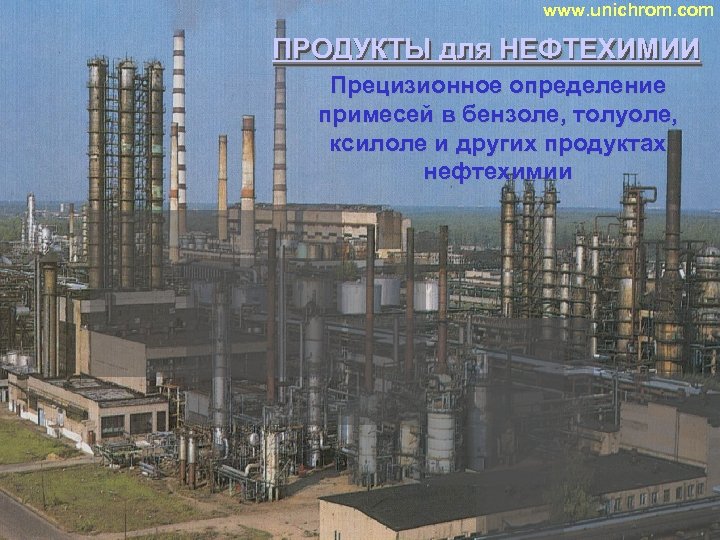 www. unichrom. com ПРОДУКТЫ для НЕФТЕХИМИИ ПРОДУКТЫ Прецизионное определение примесей в бензоле, толуоле, ксилоле