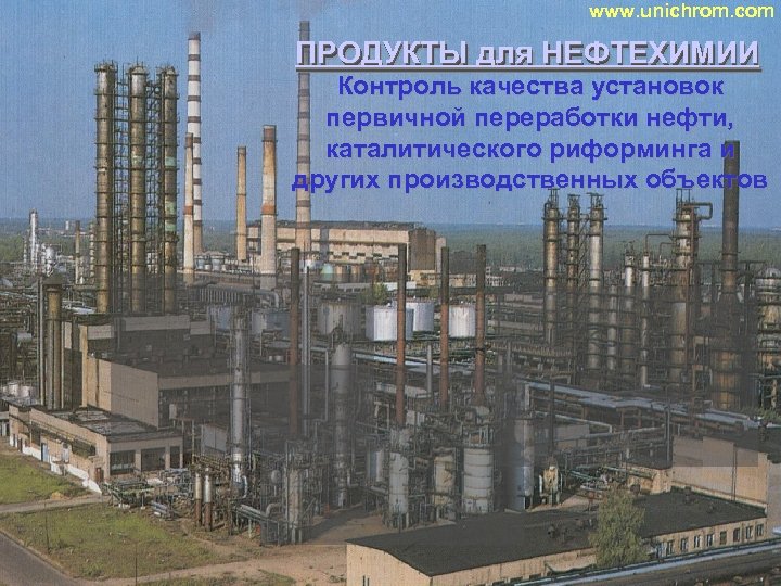 www. unichrom. com ПРОДУКТЫ для НЕФТЕХИМИИ ПРОДУКТЫ Контроль качества установок первичной переработки нефти, каталитического