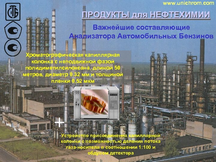 www. unichrom. com ПРОДУКТЫ для НЕФТЕХИМИИ ПРОДУКТЫ Важнейшие составляющие Анализатора Автомобильных Бензинов Хроматографическая капиллярная