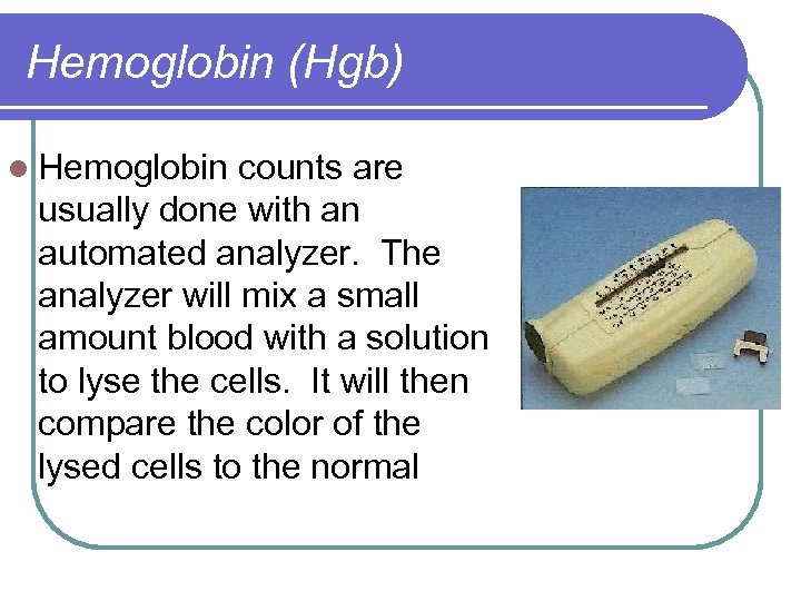 Hemoglobin (Hgb) l Hemoglobin counts are usually done with an automated analyzer. The analyzer