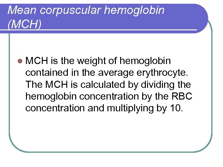 Mean corpuscular hemoglobin (MCH) l MCH is the weight of hemoglobin contained in the