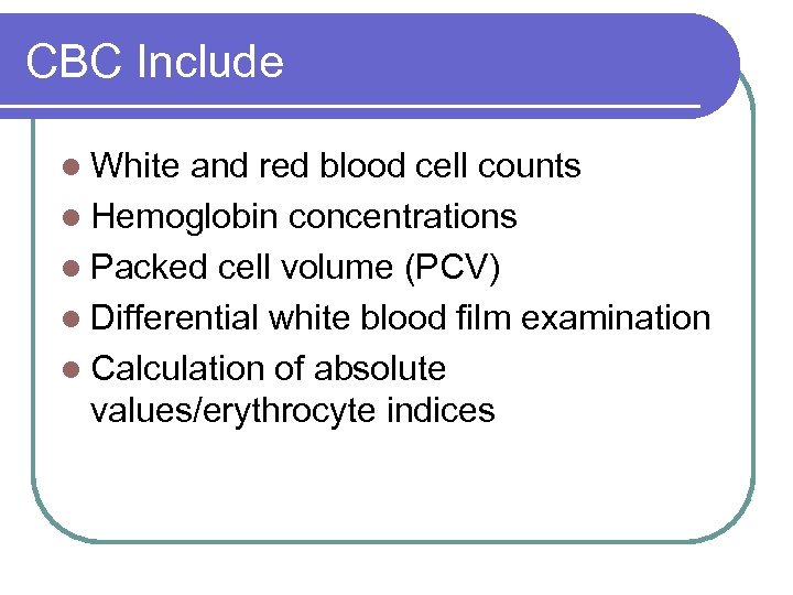 CBC Include l White and red blood cell counts l Hemoglobin concentrations l Packed