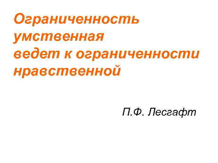 Ограниченность умственная ведет к ограниченности нравственной П. Ф. Лесгафт 