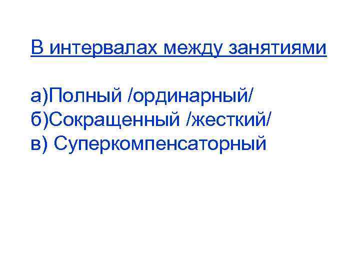 В интервалах между занятиями а)Полный /ординарный/ б)Сокращенный /жесткий/ в) Суперкомпенсаторный 