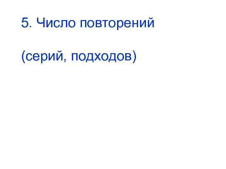 5. Число повторений (серий, подходов) 