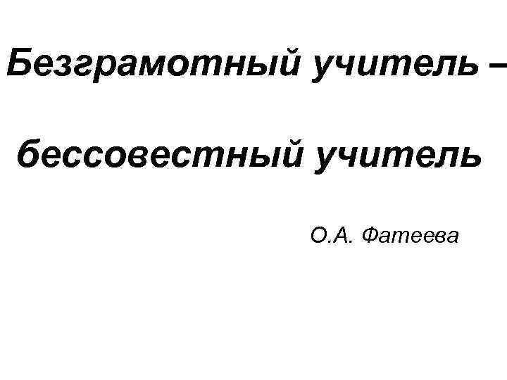 Безграмотный учитель – бессовестный учитель О. А. Фатеева 