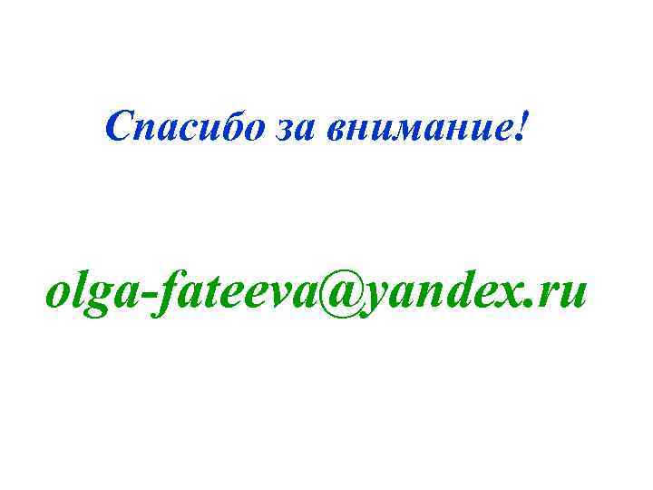 Спасибо за внимание! olga-fateeva@yandex. ru 