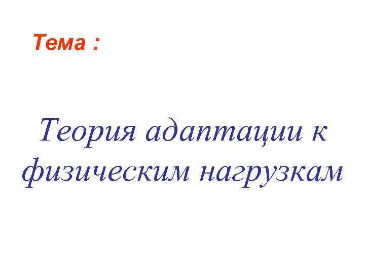 Тема : Теория адаптации к физическим нагрузкам 