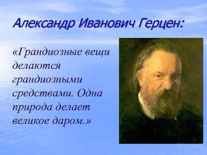 Александр Иванович Герцен: «Грандиозные вещи делаются грандиозными средствами. Одна природа делает великое даром. »