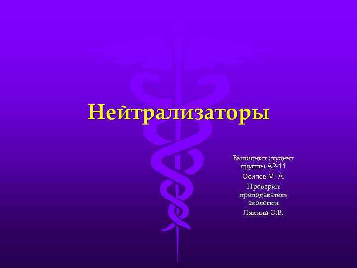 Нейтрализаторы Выполнил студент группы А 2 -11 Осипов М. А. Проверил преподаватель экологии Лякина