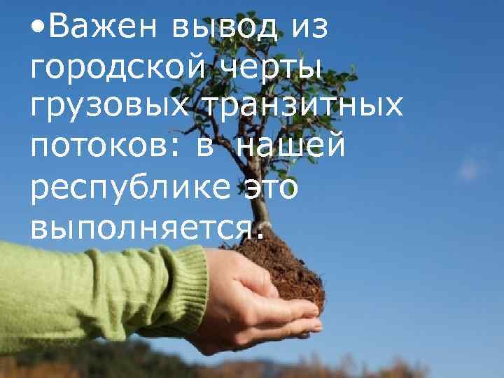  • Важен вывод из городской черты грузовых транзитных потоков: в нашей республике это