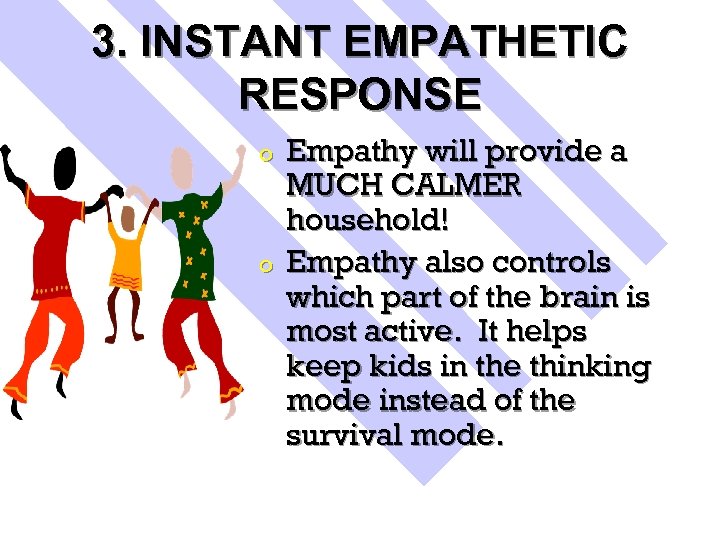 3. INSTANT EMPATHETIC RESPONSE o o Empathy will provide a MUCH CALMER household! Empathy