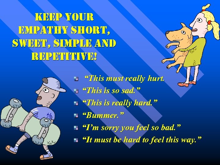 Keep your empathy short, sweet, simple and repetitive! “This must really hurt. “This is