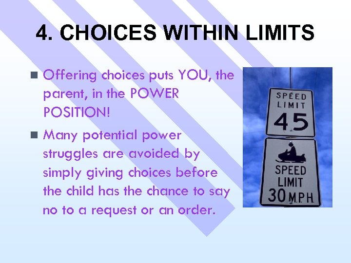 4. CHOICES WITHIN LIMITS Offering choices puts YOU, the parent, in the POWER POSITION!