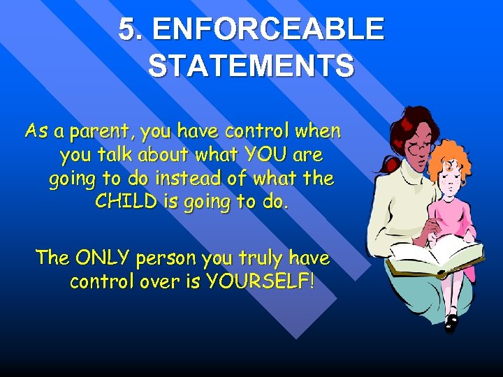 5. ENFORCEABLE STATEMENTS As a parent, you have control when you talk about what