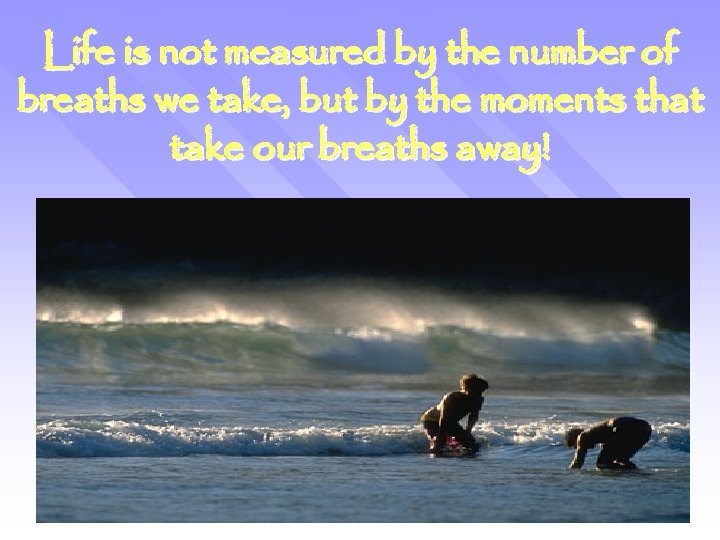 Life is not measured by the number of breaths we take, but by the