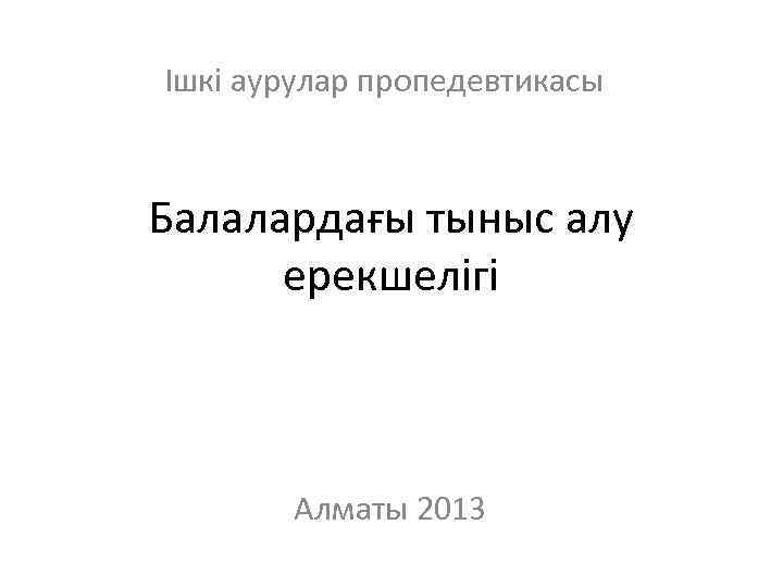 Ішкі аурулар пропедевтикасы Балалардағы тыныс алу ерекшелігі Алматы 2013 