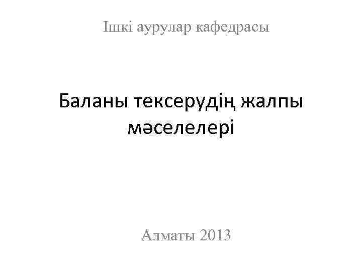 Ішкі аурулар кафедрасы Баланы тексерудің жалпы мәселелері Алматы 2013 