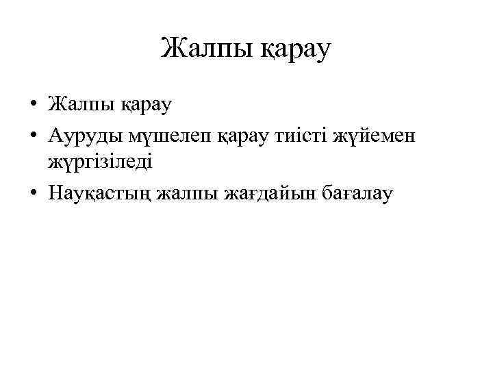 Жалпы қарау • Ауруды мүшелеп қарау тиісті жүйемен жүргізіледі • Науқастың жалпы жағдайын бағалау