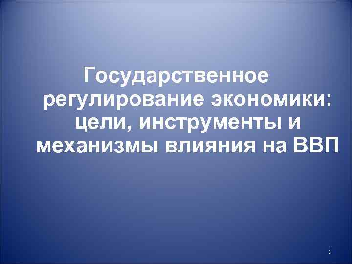Государственное регулирование экономики: цели, инструменты и механизмы влияния на ВВП 1 