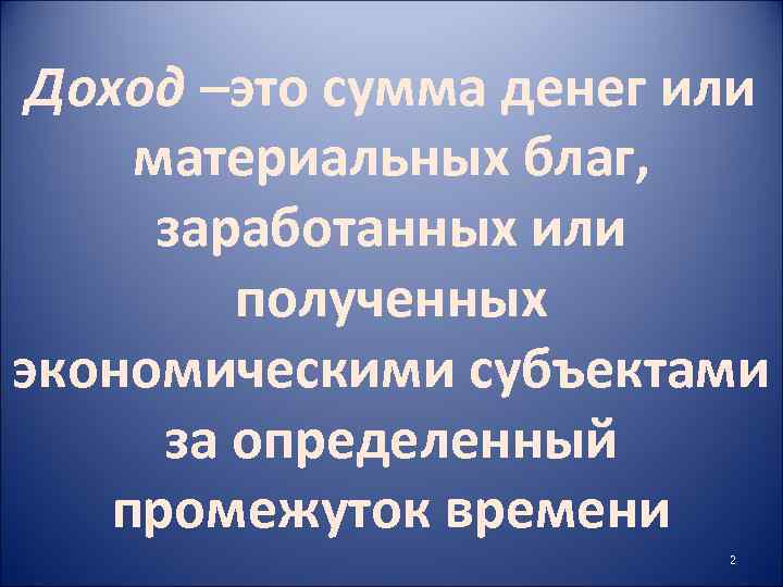 Доход –это сумма денег или материальных благ, заработанных или полученных экономическими субъектами за определенный