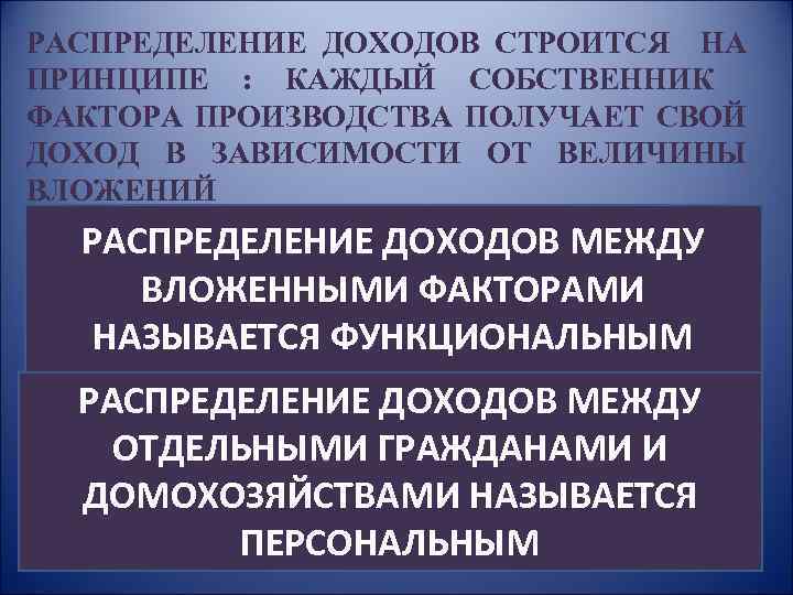 РАСПРЕДЕЛЕНИЕ ДОХОДОВ СТРОИТСЯ НА ПРИНЦИПЕ : КАЖДЫЙ СОБСТВЕННИК ФАКТОРА ПРОИЗВОДСТВА ПОЛУЧАЕТ СВОЙ ДОХОД В