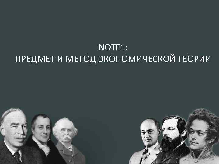 NOTE 1: ПРЕДМЕТ И МЕТОД ЭКОНОМИЧЕСКОЙ ТЕОРИИ Предмет и метод экономической теории 