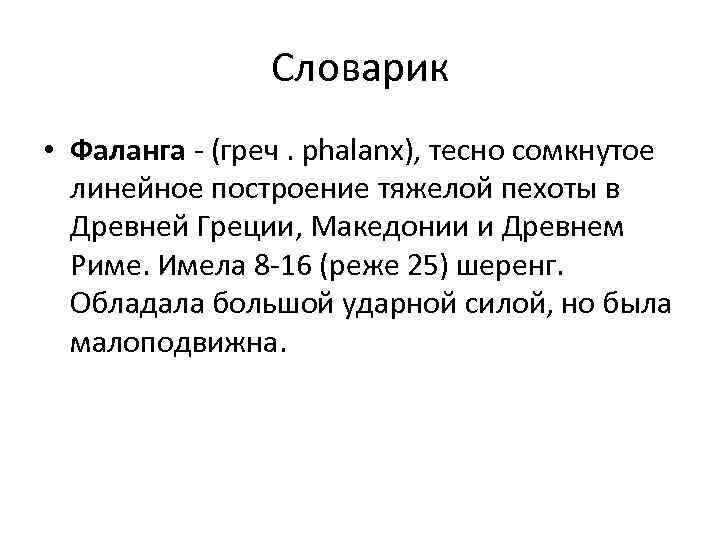 Словарик • Фаланга - (греч. phalanx), тесно сомкнутое линейное построение тяжелой пехоты в Древней