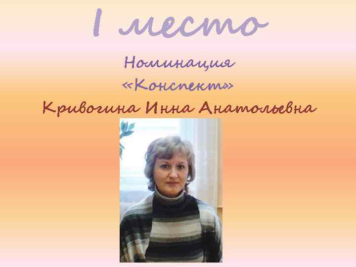 I место Номинация «Конспект» Кривогина Инна Анатольевна 