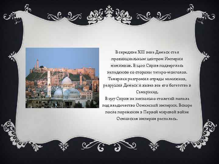 В середине XIII века Дамаск стал провинциальным центром Империи мамлюков. В 1400 Сирия подверглась
