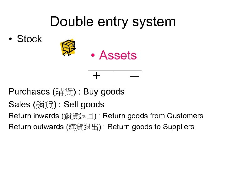 Double entry system • Stock • Assets + – Purchases (購貨) : Buy goods