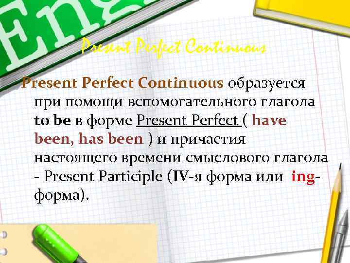 Present Perfect Continuous образуется при помощи вспомогательного глагола to be в форме Present Perfect