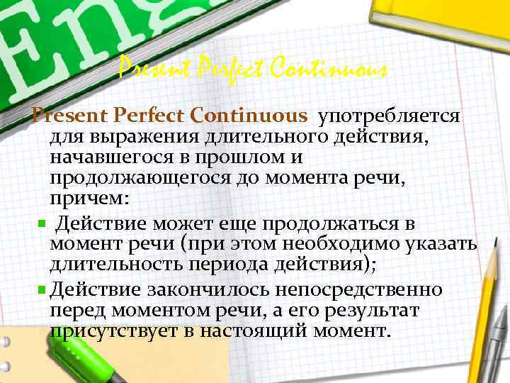 Present Perfect Continuous употребляется для выражения длительного действия, начавшегося в прошлом и продолжающегося до